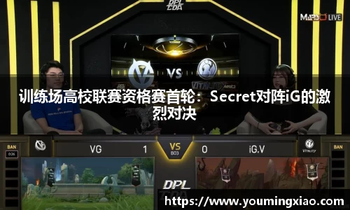 训练场高校联赛资格赛首轮：Secret对阵iG的激烈对决